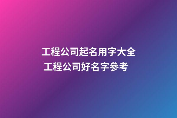 工程公司起名用字大全 工程公司好名字參考